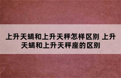 上升天蝎和上升天秤怎样区别 上升天蝎和上升天秤座的区别